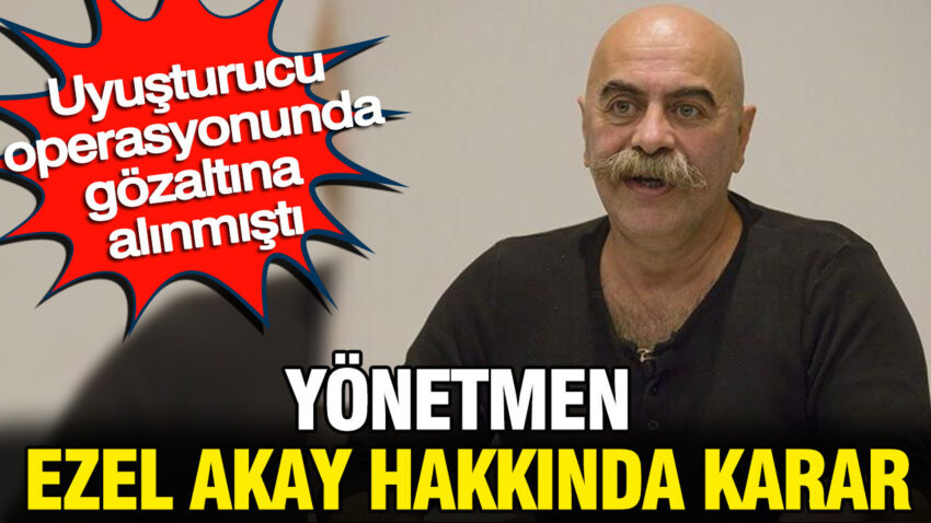 Yonetmen ezel akay hakkinda karar uyusturucu operasyonunda gozaltina alinmisti lnfdhsZ4